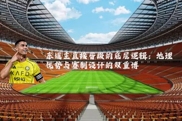 东道主直接晋级的底层逻辑:地理优势与赛制设计的双重博弈