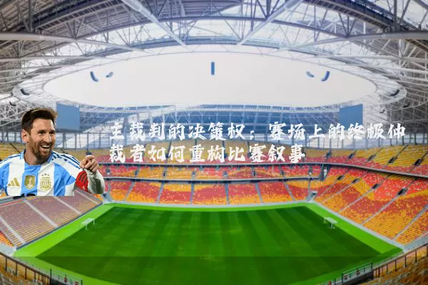 主裁判的决策权:赛场上的终极仲裁者如何重构比赛叙事