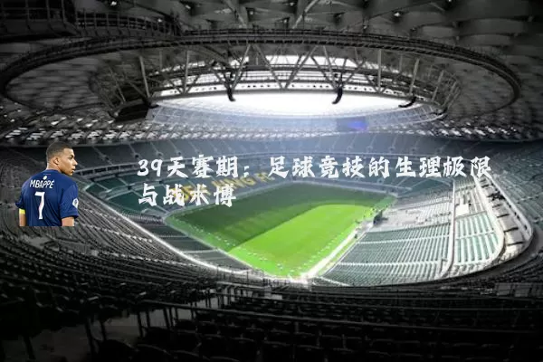 39天赛期：足球竞技的生理极限与战术博弈