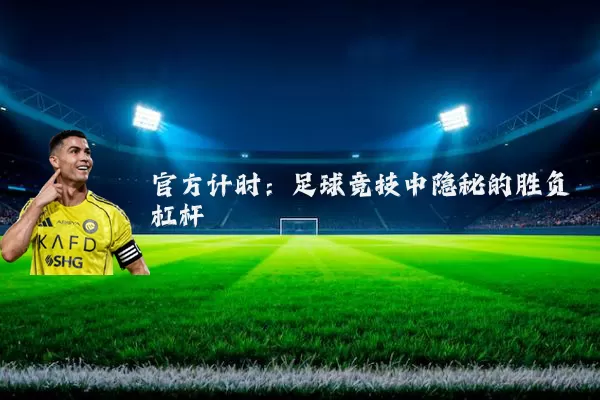 官方计时：足球竞技中隐秘的胜负杠杆