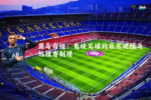 黑马奇迹：竞技足球的底层逻辑与地理赛制博弈