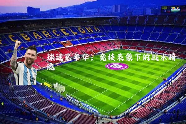 球迷嘉年华:竞技表象下的战术暗流