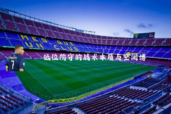低位防守的战术本质与空间博弈