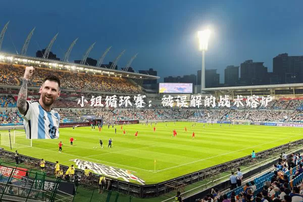小组循环赛:被误解的战术熔炉