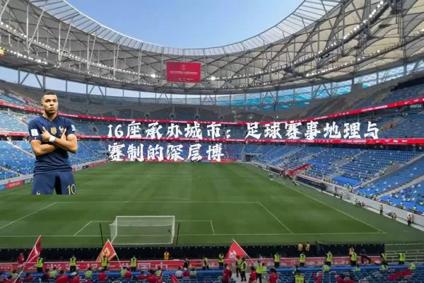 16座承办城市:足球赛事地理与赛制的深层博弈