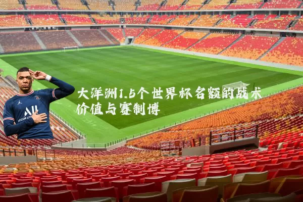 大洋洲1.5个世界杯名额的战术价值与赛制博弈