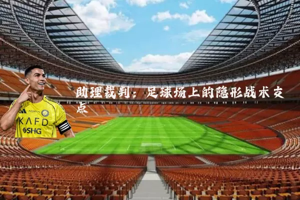 助理裁判:足球场上的隐形战术支点