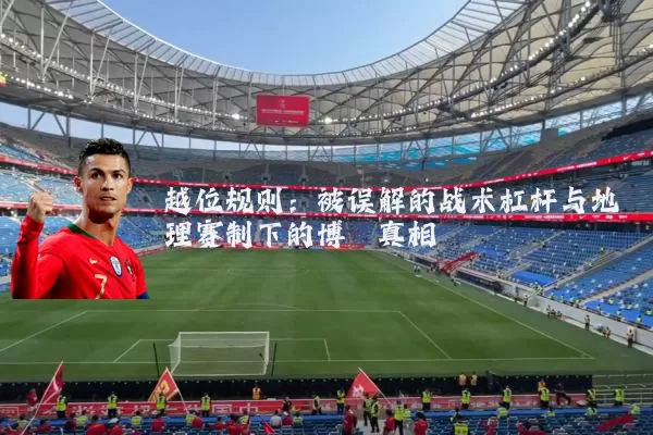 越位规则:被误解的战术杠杆与地理赛制下的博弈真相