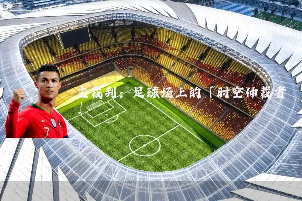 主裁判：足球场上的「时空仲裁者」
