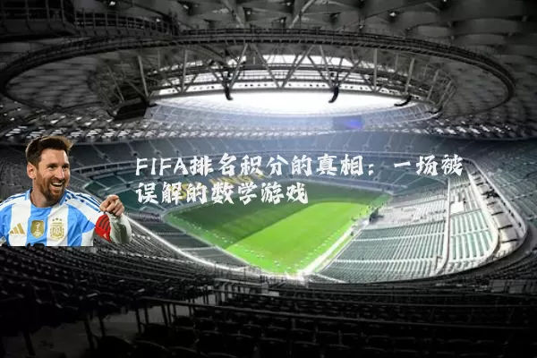 FIFA排名积分的真相:一场被误解的数学游戏