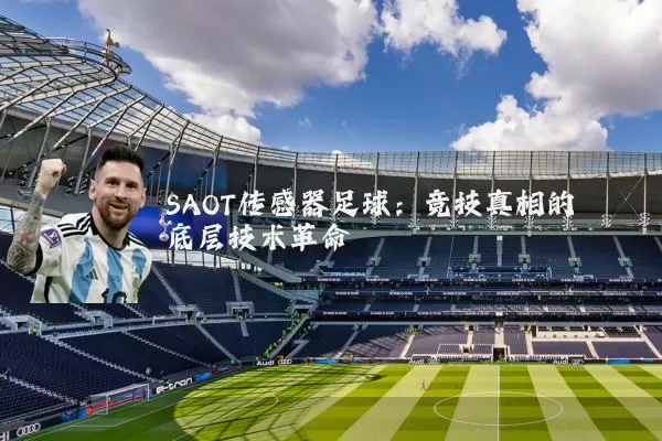 SAOT传感器足球:竞技真相的底层技术革命
